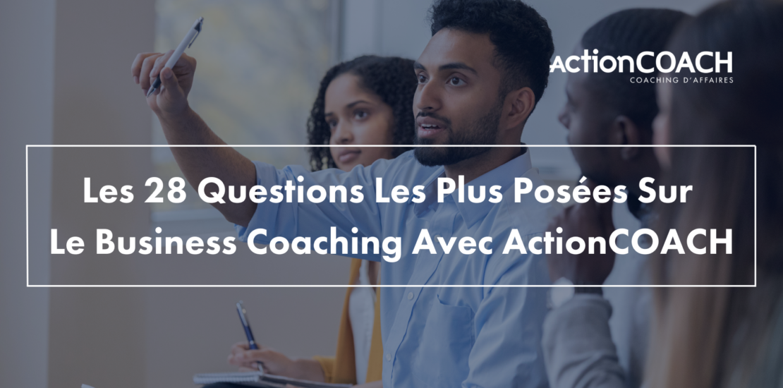 Les 28 Questions Les Plus Posées Sur Le Business Coaching Avec ActionCOACH